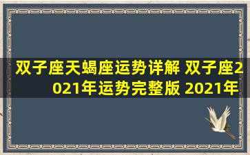 双子座天蝎座运势详解 双子座2021年运势完整版 2021年天蝎座全年运势详解